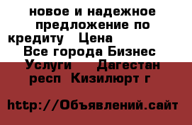 новое и надежное предложение по кредиту › Цена ­ 1 000 000 - Все города Бизнес » Услуги   . Дагестан респ.,Кизилюрт г.